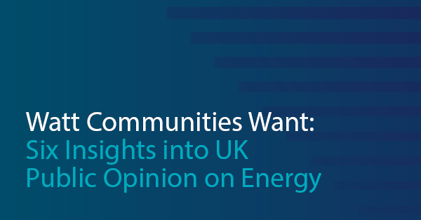 A teal and dark blue gradient graphic with horizontal abstract lines in the top right corner. White and turquoise text reads: “Watt Communities Want: Six Insights into UK Public Opinion on Energy.”